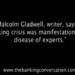 Malcolm Gladwell, writer, says the banking crisis was a manifestation of the disease of experts.